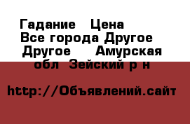 Гадание › Цена ­ 250 - Все города Другое » Другое   . Амурская обл.,Зейский р-н